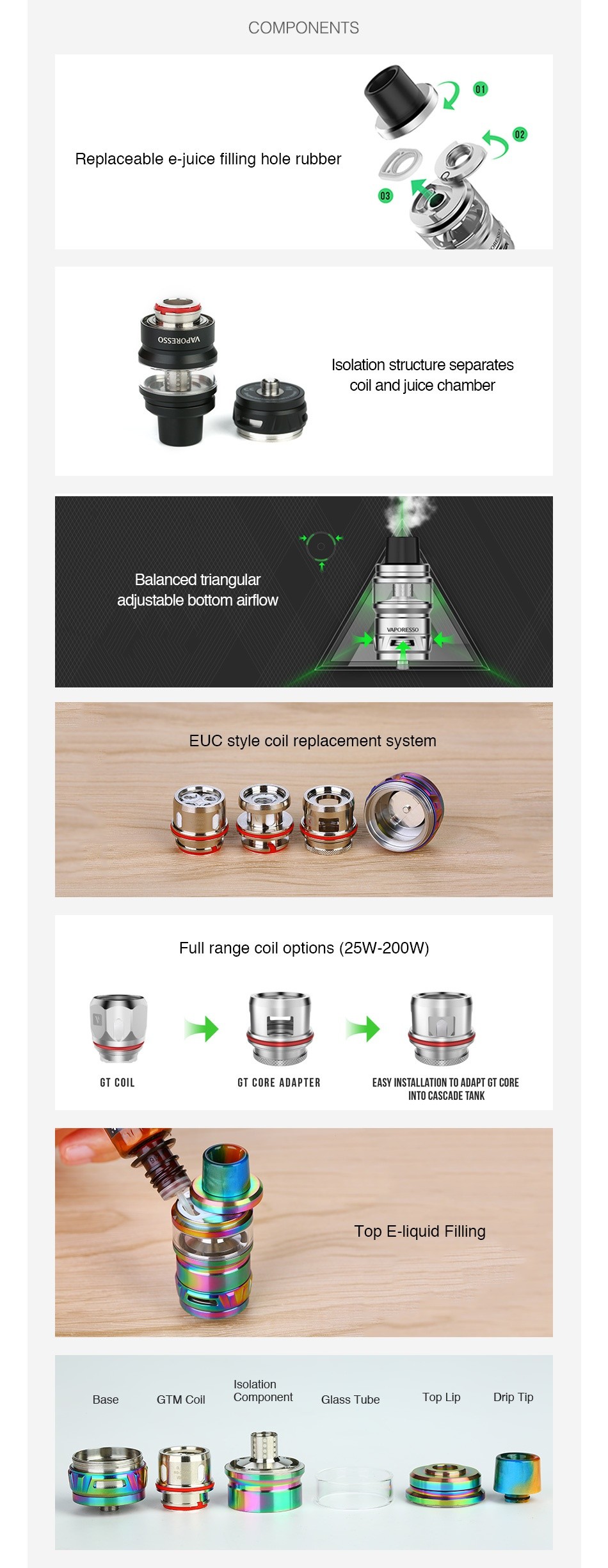 Vaporesso Cascade Subohm Tank 7ml COMPONENTS 02 Replaceable e juice filling hole rubber Osseuodv solation structure separates coil and juice chamber Bal lanced triangular adjustable bottom airflow EUC style coil replacement system    Full range coil options 25W 200W  GT CORE ADAPTER EASY INSTALLATION TO ADAPT GT CORE INTO CASCADE TANK Top E liquid Filling Isolatio Base GTM CO Component Glass Tube