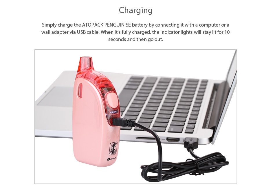Joyetech Atopack Penguin SE Starter Kit 2000mAh Charging Simply charge the atOPACK PENGUIN SE battery by connecting it with a computer or a wall adapt USB cable  When it s fully charged  the indicator lights will stay lit for 10 seconds and then go out