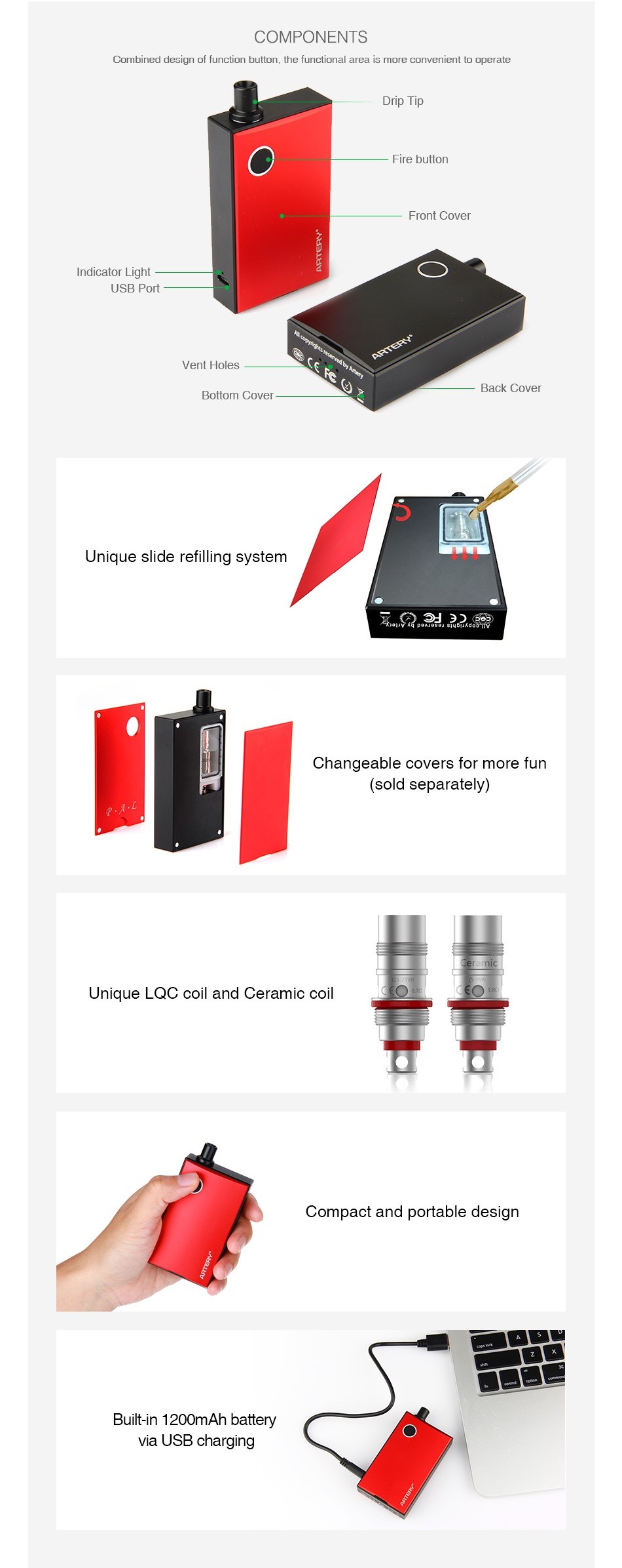 Artery PAL AIO Starter Kit 1200mAh COMPONENTS Combined de T function button  the functional area is more convenient to operate Firc button e n dialer Lighl USB Port Vcnt holes Bollon Cover Back Cover Unique slide refilling syetem Changeable covers for more fun  sold separately  Unique LQC coil and Ceramic coi Compact and portable design Built in 1200mAh battery via USB charging