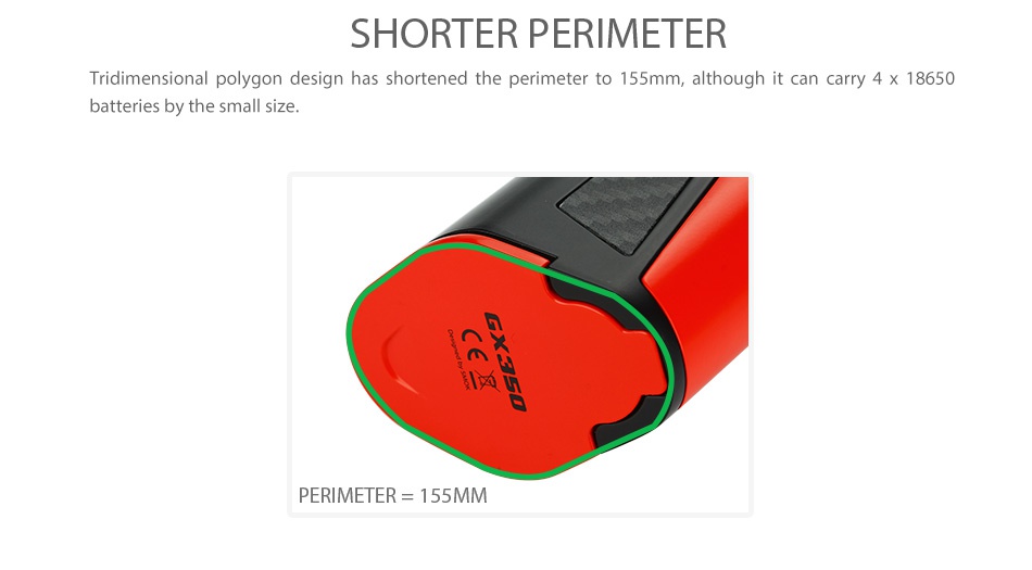 SMOK GX350 TC Box MOD SHORTER PERIMETER Tridimensional polygon design has shortened the perimeter to 155mm  although it can carry 4X 18650 batteries by the small size PERIMETER  155MM