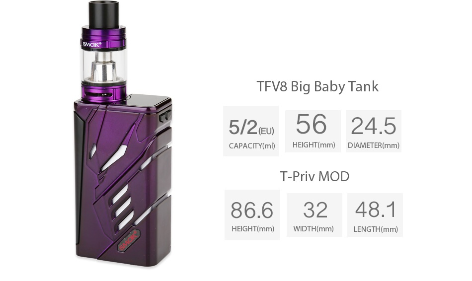 SMOK T-Priv 220W TC Kit with TFV8 Big Baby sMoK  TFV8 Bia baby tank 5 205624 5 CAPACITY ml  HEIGHT mm  DIAMETER mm T PriV mod 8663248 1 HEIGHT mm  WIDTH mm  ENGTH mm