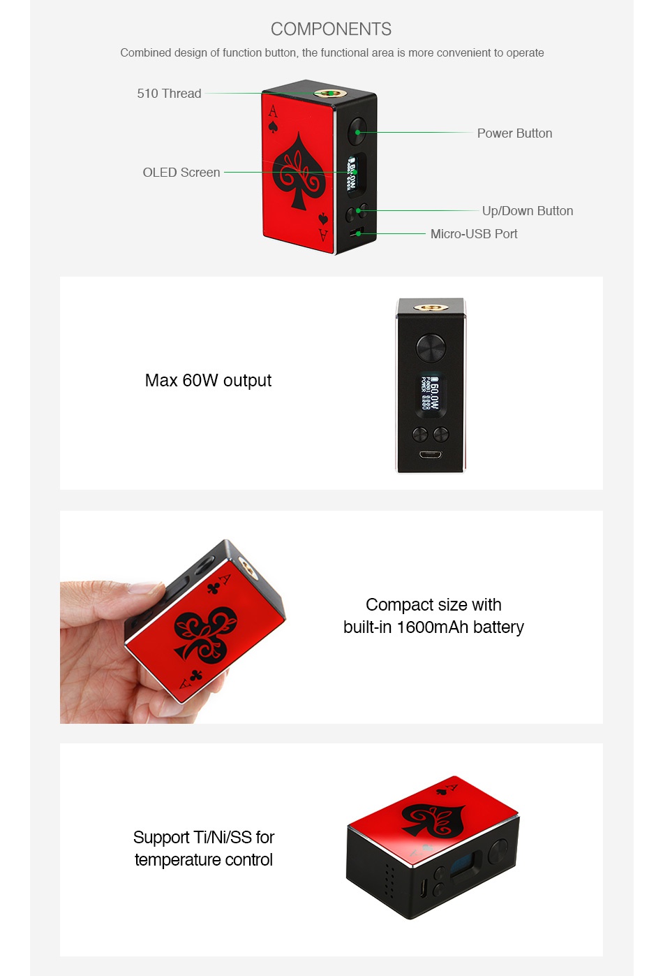 Avidartisan Gamblers 60W TC MOD 1600mAh COMPONENTS Combined design of function button  the functional area is more convenient to operate 510 Thread Power Button OLED Screen Up Down Button Micro USB Port Max 6ow output   Compact size with built in 1600mAh battery Support TI Ni SS for temperature control