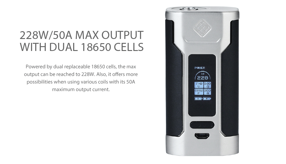 WISMEC Sinuous P228 with Elabo Kit 228W 50A MAX OUTPUT WITH DUAL 18650 CELLS Powered by dual replaceable 18650 cells  the max output can be reached to 228W  Also  it offers more possibilities when using various coils with its 50A maximum output current
