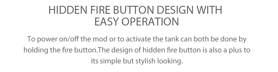 Eleaf iKonn Total with Ello Mini Full Kit 2ml HIDDEN FIRE BUTTON DESIGN WITH EASY OPERATION To power on off the mod or to activate the tank can both be done by holding the fire button The design of hidden fire button is also a plus to its simple but stylish looking