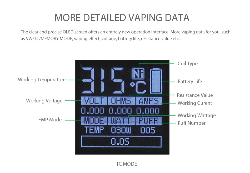 SMOK Alien Baby AL85 TC Box MOD MORE DETAILED VAPING DATA The clear and precise OLED screen offers an entirely new operation interface  More vaping data for you  such as VW TC MEMORY MODE  vaping effect  voltage  battery life  resistance value etc  Coils Working Temperature 5  Battery Life e Working Voltage VOLT OHMS AMPS Working Curent TEMP Mode MODE UATT FUFF N2 TEMP 0301 005 0 s T MODE