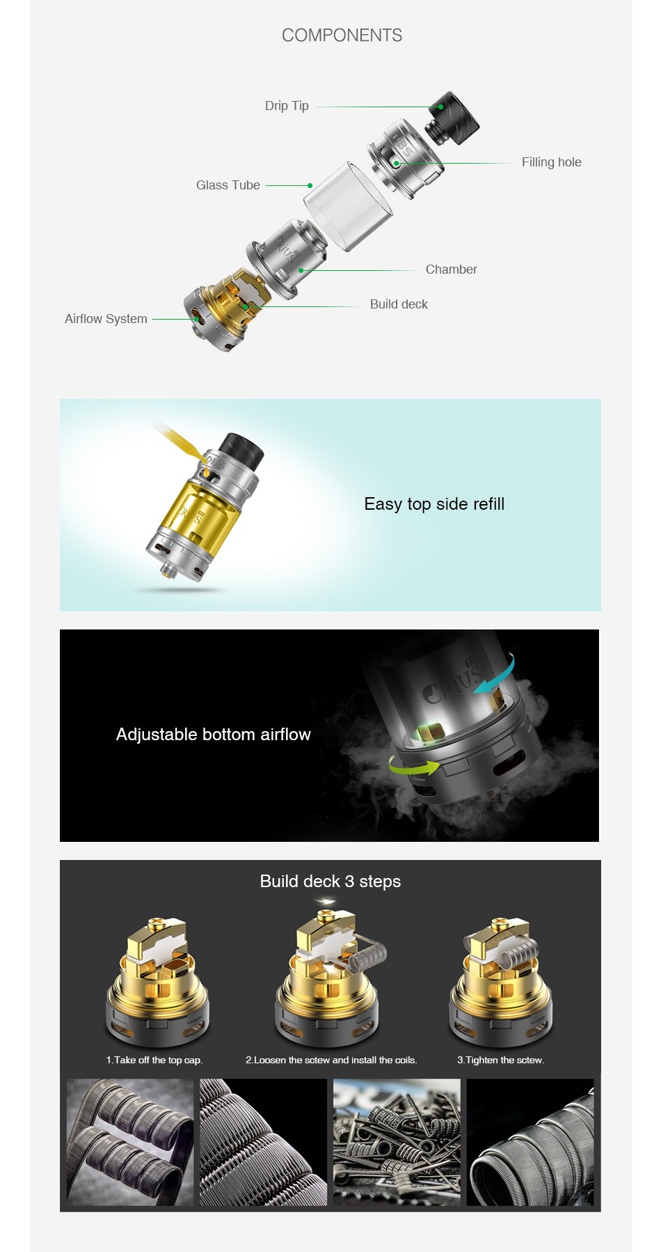 OBS Crius 2 RTA Dual Coil Version 4ml COMPONENTS Filling hole Glass Tube Chamber Build deck Airflow System Easy top side refill Adjustable bottom airflow Build deck 3 steps Take off the top cap 2 Loosen the sctew and install the coils Tighten the scte