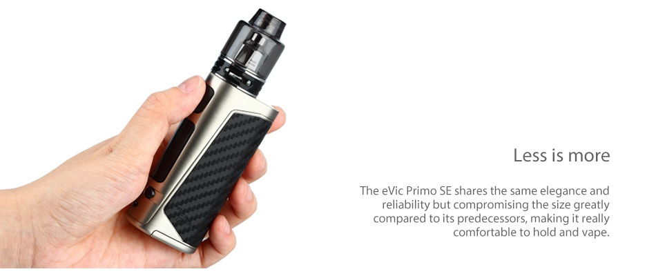 Joyetech eVic Primo SE 80W with ProCore SE Kit Less is more The evic Primo SE shares the same elegance and eliability but compromising the size greatly compared to its predecessors  making it really comfortable to hold and vap
