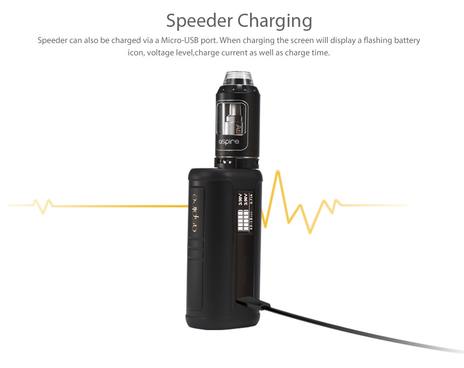 Aspire Speeder 200W TC Kit Speeder Charging Speeder can also be charged via a Micro USB port  When charging the screen will display a flashing battery icon  voltage level  charge current as well as charge time