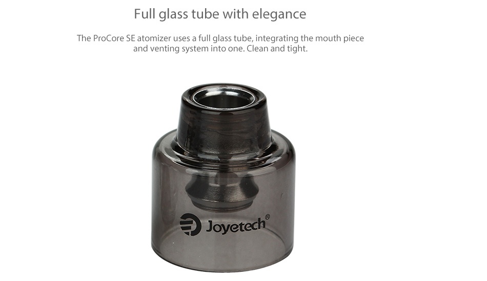 Joyetech ProCore SE Atomizer 2ml Full glass tube with elegance The ProCore se atomizer uses a full glass tube  integrating the mouth piece and venting system into one  Clean and tight 2 Joyeted