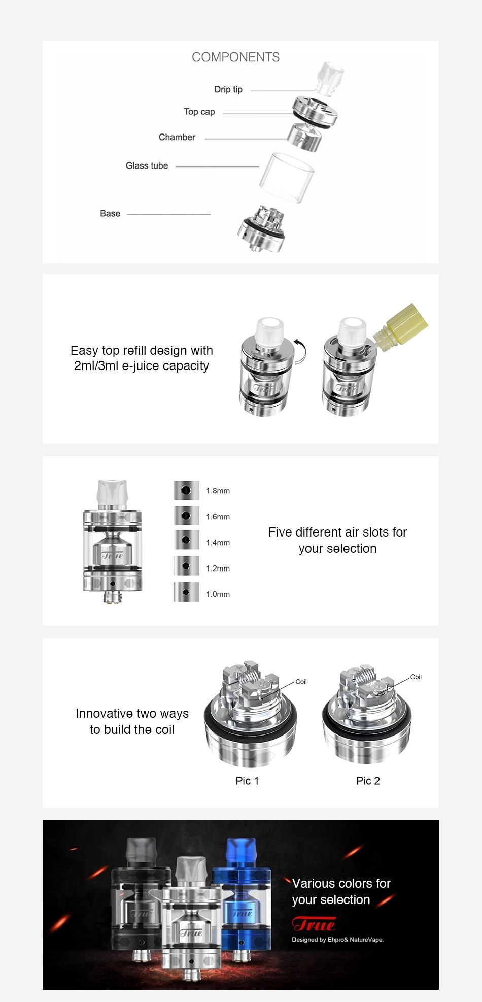 Ehpro True MTL RTA 2ml COMPONENTS Drip tip Chamber Glass tub Easy top refill design with 2m 3ml e juice capacity 1 6mm Five different air slots for 1 4mm your selection 1 2 Innovative two ways to build the coil Pic 1 Various colors for your selection