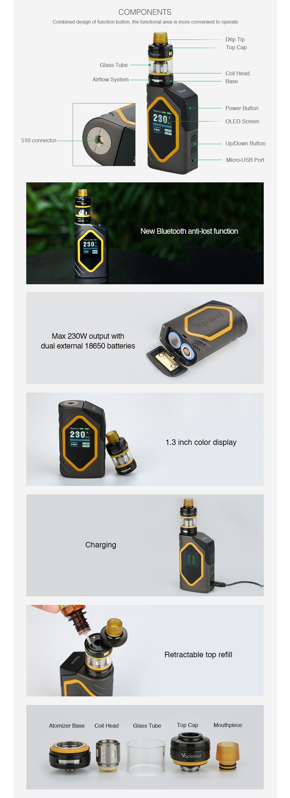Vapesoul Vone 230W Bluetooth TC Kit COMPONENTS Combined design of function bution  the functiona area is more convenient to operate Airflow Systern Base Power Button 510 connector Up Down Buller New bluetooth anti lost function 230 Max 230W output with dual external 1 8650 batteries 1 3 inch color display Charging Retractable top refill Atomizer Base Coil I lead Top cap MolIthplccc e