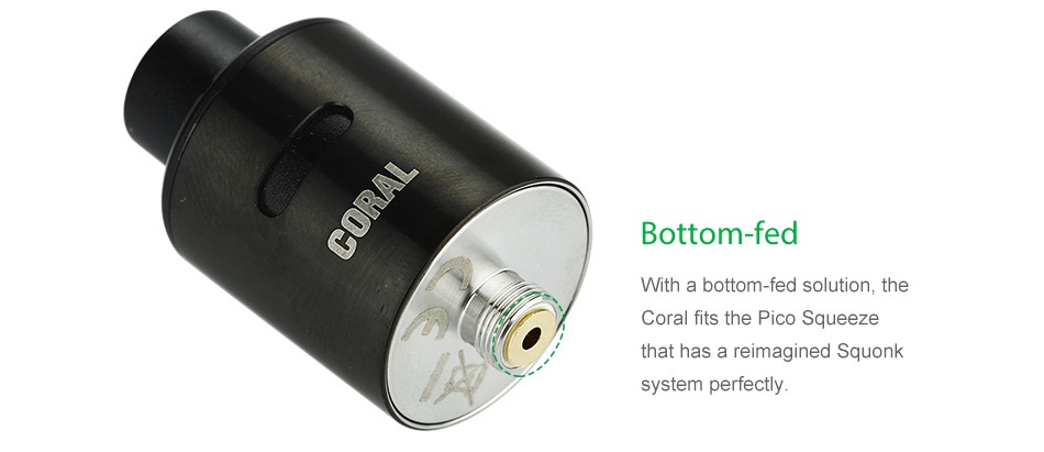 Eleaf Coral RDA Atomizer Bottom fed Vith a bottom fed solution the Coral fits the Pico Squeeze that has a reimagined squonk system perfectly