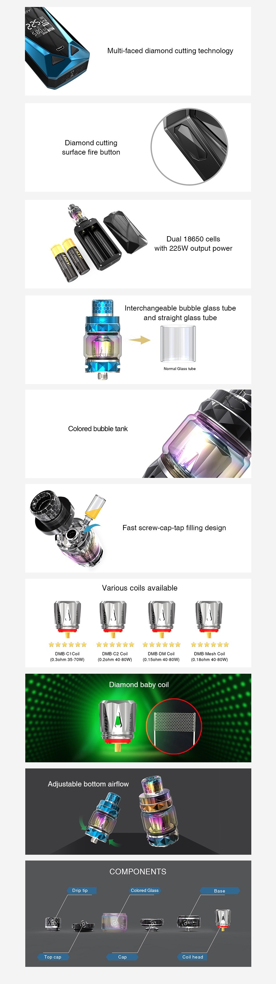 IJOY Diamond Mini 225W TC Kit Multi faced diamond cutting technology Diamond cutting surface fire button Dual 18650 CE with 225W output powel Interchangeable bubble glass tube and straight glass tube Colored bubble tank design Various coils available                      DME Mesh c nw  D 15ahm 40 80 0  10  18chm 40 aCw  Adjustable bottom airflow COMPONENTS