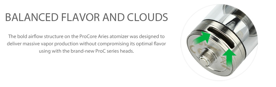 Joyetech ProCore Aries Atomizer 2ml/4ml BALANCED FLAVOR AND CLOUDS The bold airflow structure on the ProCore Aries atomizer was designed to deliver massive vapor production without compromising its optimal flavor using with the brand new proc series heads